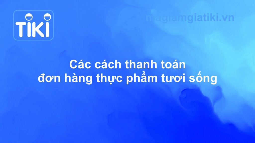 Các phương thức thanh toán thực phẩm tươi sống Tiki