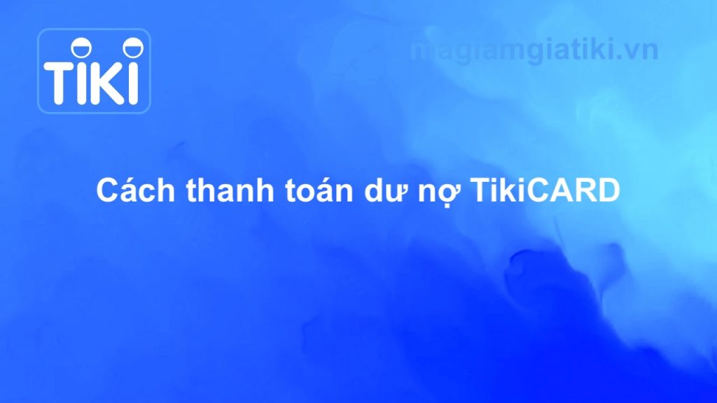 Cách thanh toán dư nợ TikiCARD