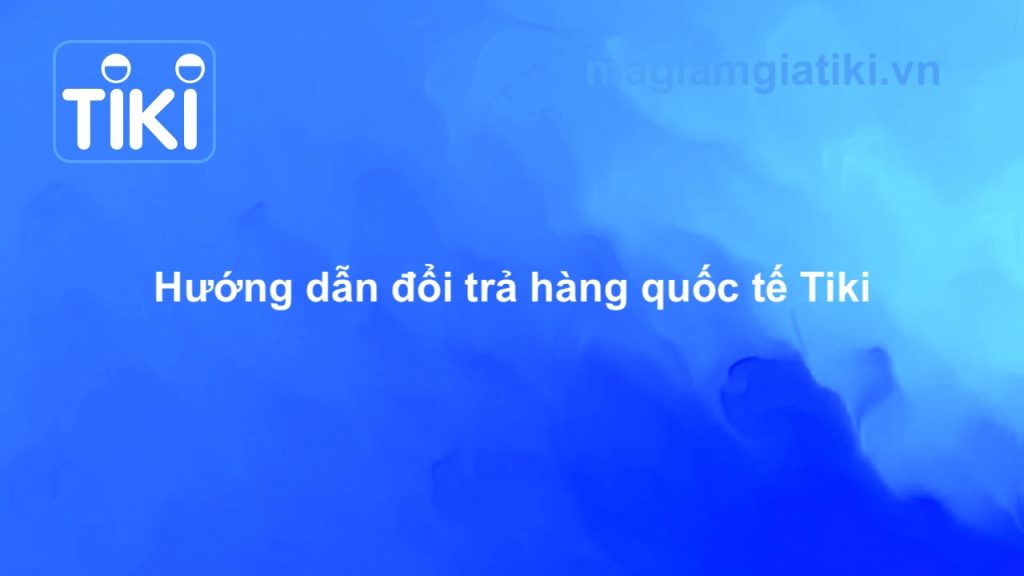 Hướng dẫn đổi trả hàng Tiki nước ngoài