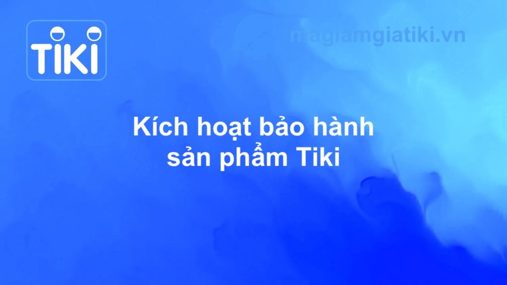 Hướng dẫn kích hoạt bảo hành sản phẩm Tiki