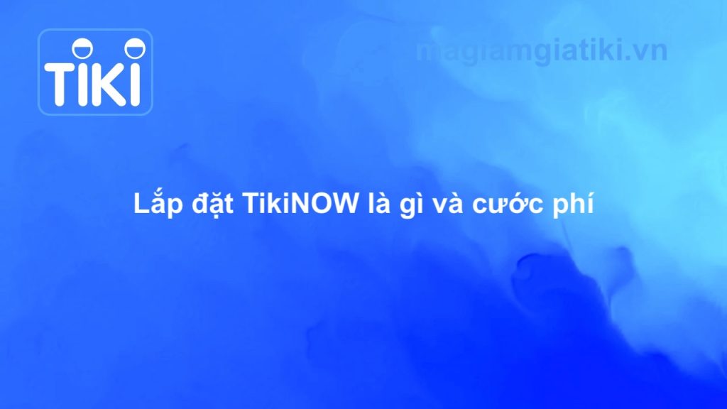 Lắp đặt TikiNOW và cước phí