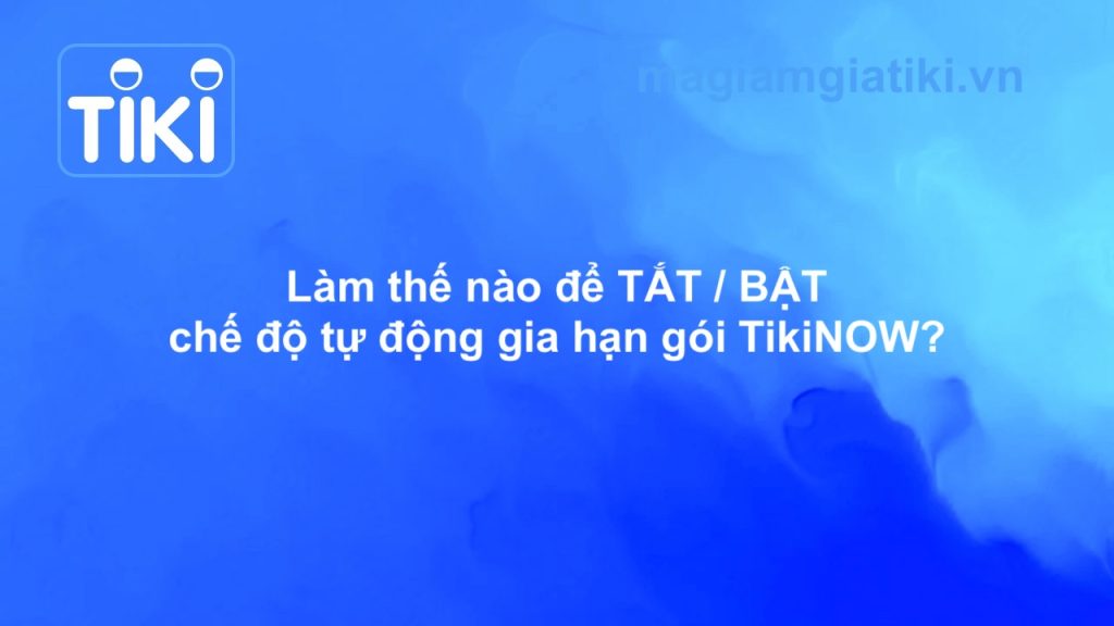 Hướng dẫn tắt mở gia hạn TikiNOW