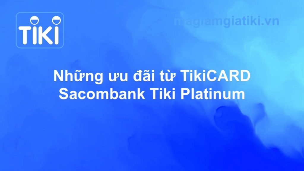 Những ưu đãi từ TikiCARD. Thẻ tín dụng Sacombank Tiki Platinum