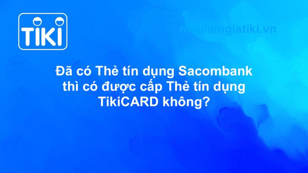 Chủ thẻ tín dụng Sacombank mở thẻ TikiCARD được không?