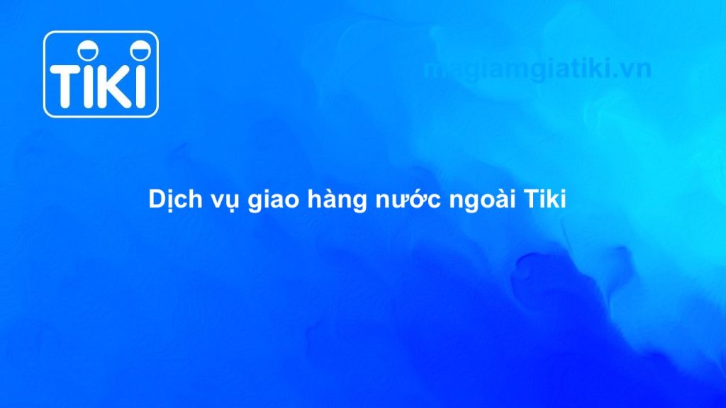 Dịch vụ đặt hàng quốc tế, giao hàng nước ngoài Tiki