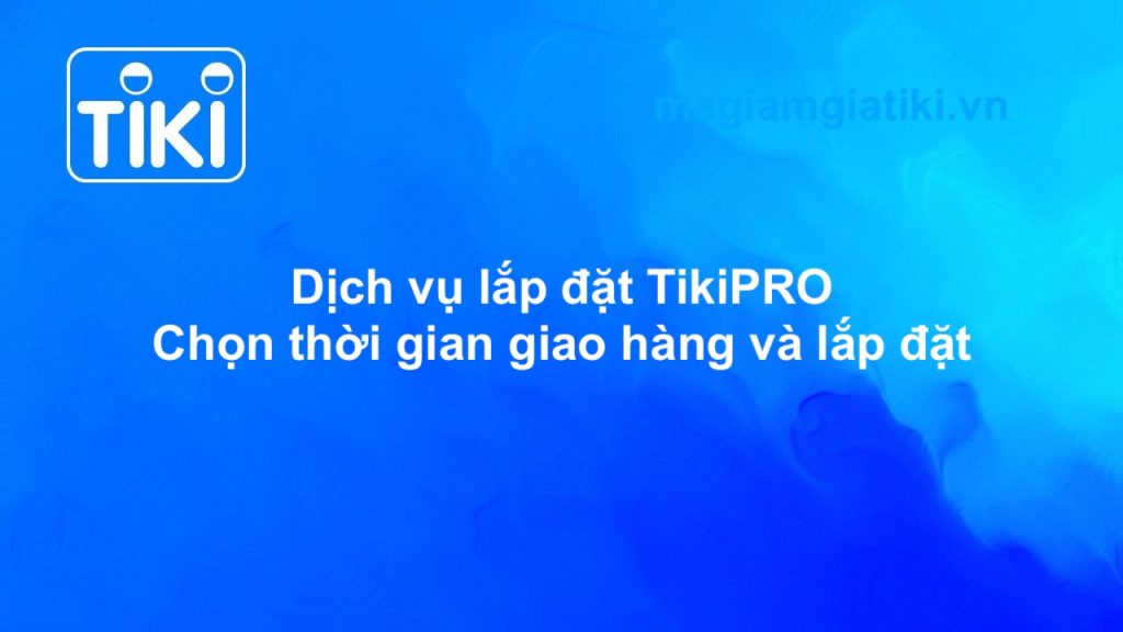 Dịch vụ lắp đặt TikiPRO - Chọn thời gian giao hàng và lắp đặt