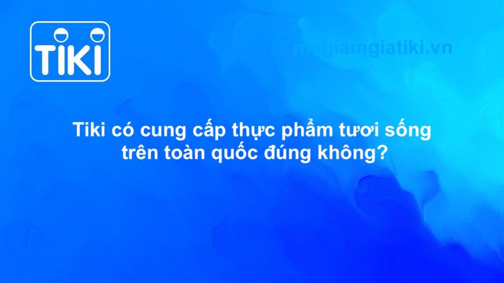 Tiki có giao thực phẩm tươi sống toàn quốc không?